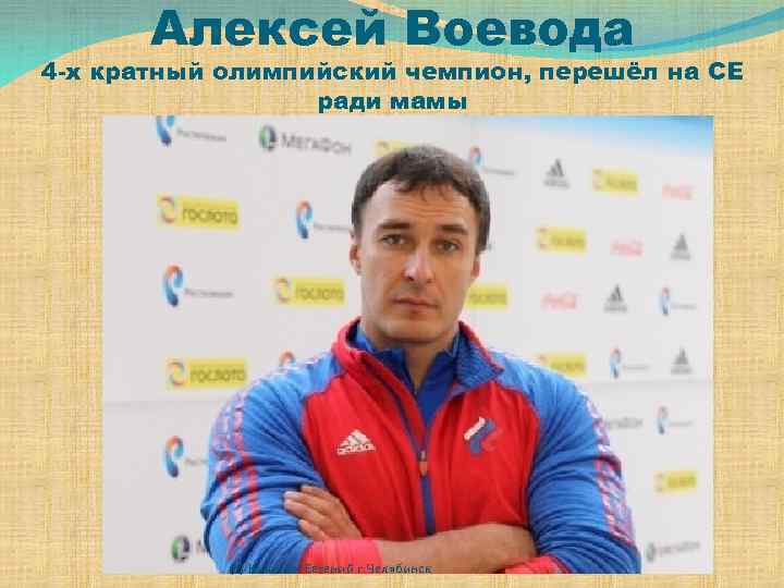 Алексей Воевода 4 -х кратный олимпийский чемпион, перешёл на СЕ ради мамы (с) Кичигин