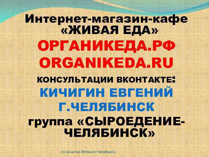 Интернет-магазин-кафе «ЖИВАЯ ЕДА» ОРГАНИКЕДА. РФ ORGANIKEDA. RU КОНСУЛЬТАЦИИ ВКОНТАКТЕ: КИЧИГИН ЕВГЕНИЙ Г. ЧЕЛЯБИНСК группа