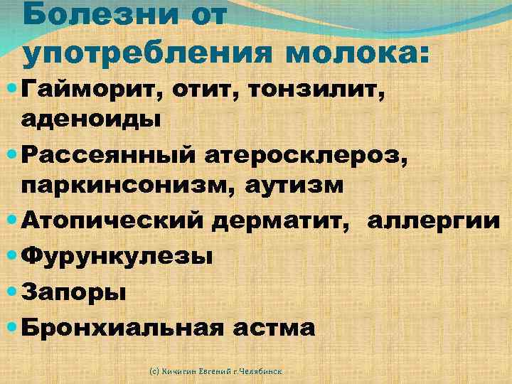 Болезни от употребления молока: Гайморит, отит, тонзилит, аденоиды Рассеянный атеросклероз, паркинсонизм, аутизм Атопический дерматит,