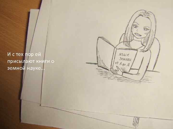 И с тех пор ей присылают книги о земной науке… 