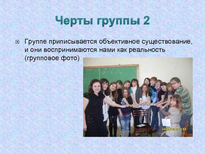 Черты группы 2 Группе приписывается объективное существование, и они воспринимаются нами как реальность (групповое
