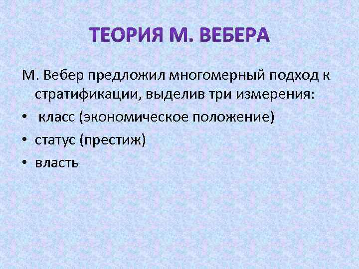 М. Вебер предложил многомерный подход к стратификации, выделив три измерения: • класс (экономическое положение)