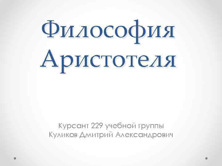 Философия Аристотеля Курсант 229 учебной группы Куликов Дмитрий Александрович 