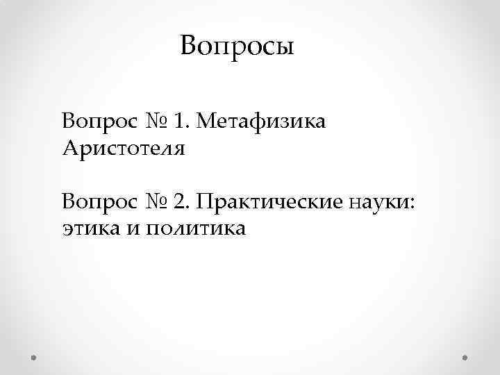 Вопросы Вопрос № 1. Метафизика Аристотеля Вопрос № 2. Практические науки: этика и политика