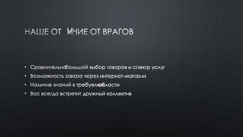 НАШЕ ОТЛИЧИЕ ОТ ВРАГОВ • СРАВНИТЕЛЬНО БОЛЬШОЙ ВЫБОР ТОВАРОВ И СПЕКТР УСЛУГ • ВОЗМОЖНОСТЬ