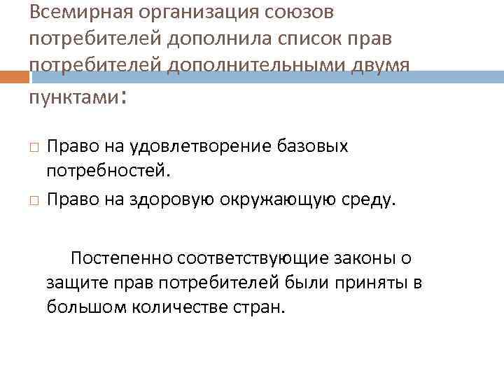 Всемирная организация союзов потребителей дополнила список прав потребителей дополнительными двумя пунктами: Право на удовлетворение