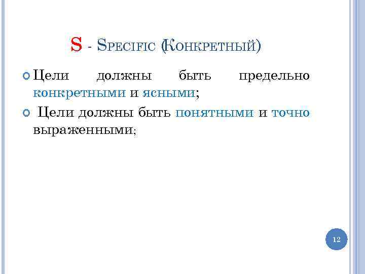 S - SPECIFIC (КОНКРЕТНЫЙ) Цели должны быть предельно конкретными и ясными; Цели должны быть