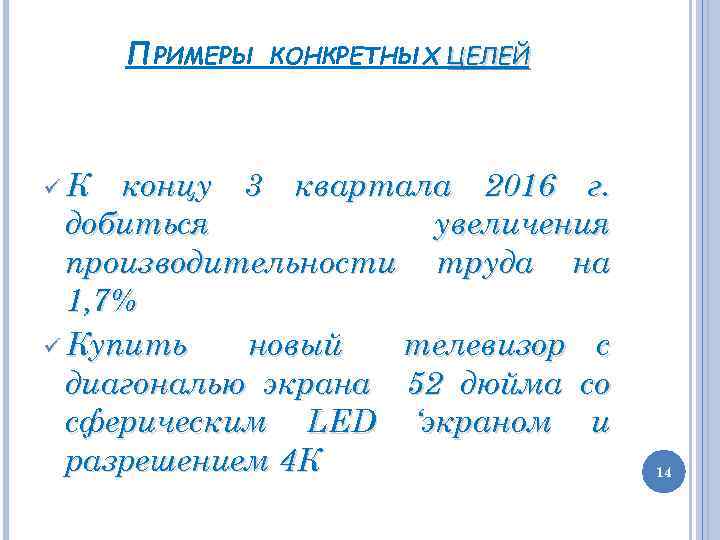 ПРИМЕРЫ КОНКРЕТНЫХ ЦЕЛЕЙ К концу 3 квартала 2016 г. добиться увеличения производительности труда на