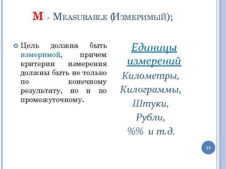 M - MEASURABLE (ИЗМЕРИМЫЙ); Цель должна быть измеримой, причем критерии измерения должны быть не