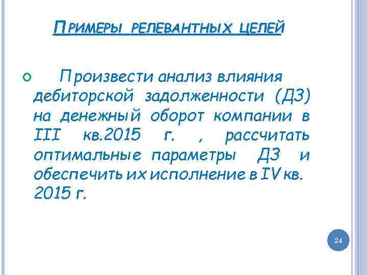 ПРИМЕРЫ РЕЛЕВАНТНЫХ ЦЕЛЕЙ Произвести анализ влияния дебиторской задолженности (ДЗ) на денежный оборот компании в