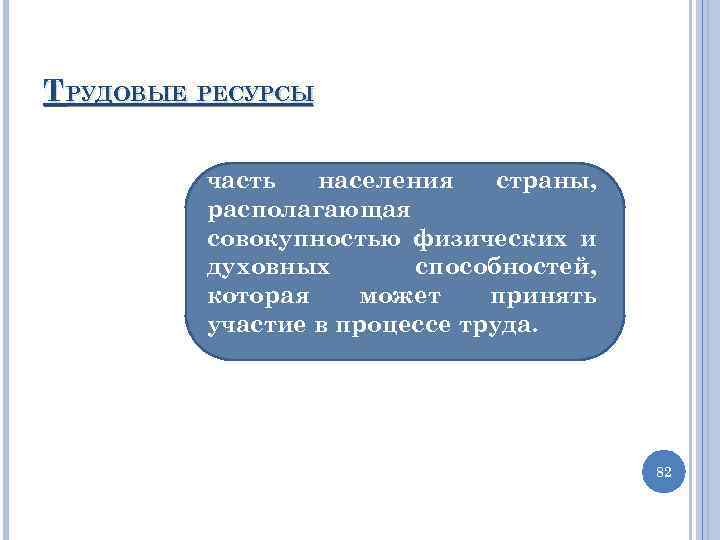 ТРУДОВЫЕ РЕСУРСЫ часть населения страны, располагающая совокупностью физических и духовных способностей, которая может принять