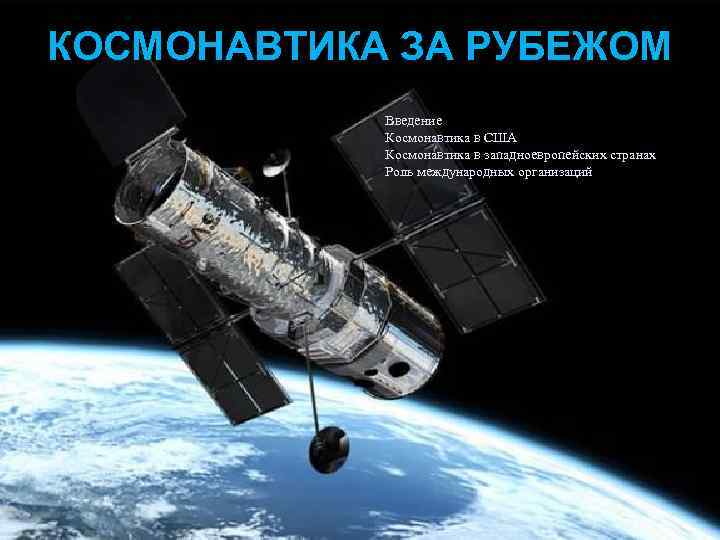 КОСМОНАВТИКА ЗА РУБЕЖОМ Введение Космонавтика в США Космонавтика в западноевропейских странах Роль международных организаций