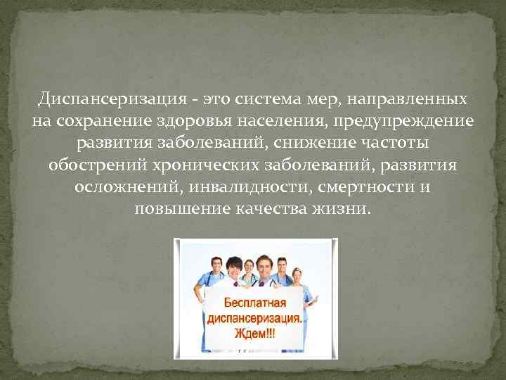 Диспансеризация - это система мер, направленных на сохранение здоровья населения, предупреждение развития заболеваний, снижение