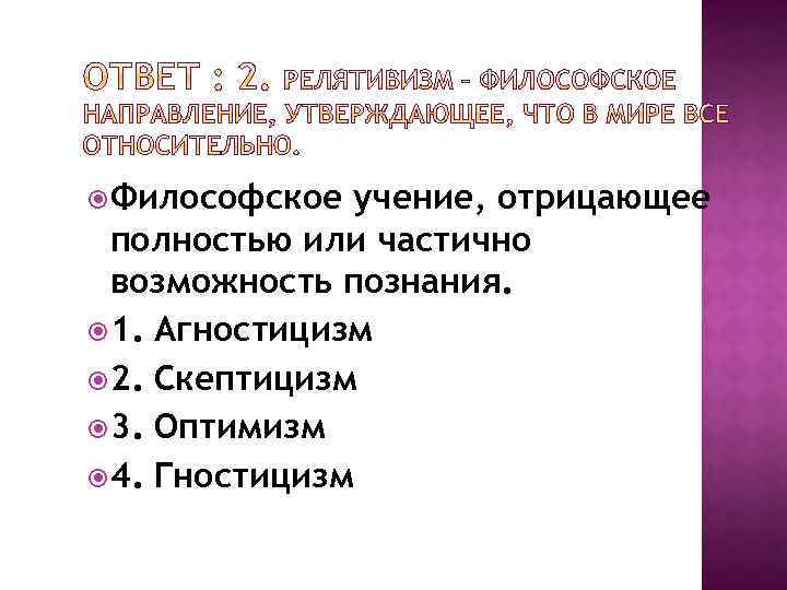  Философское учение, отрицающее полностью или частично возможность познания. 1. Агностицизм 2. Скептицизм 3.