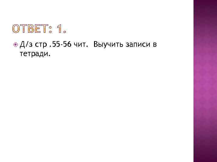  Д/з стр. 55 -56 чит. Выучить записи в тетради. 