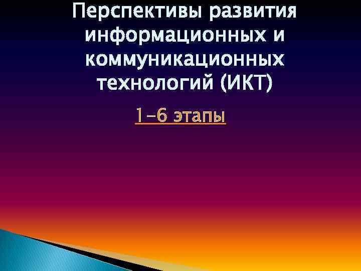 Перспективы развития информационных и коммуникационных технологий (ИКТ) 1 -6 этапы 
