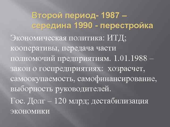 Второй период- 1987 – середина 1990 - перестройка Экономическая политика: ИТД; кооперативы, передача части