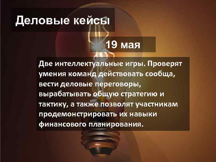 Деловые кейсы 19 мая Две интеллектуальные игры. Проверят умения команд действовать сообща, вести деловые