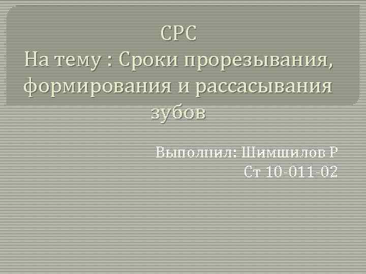 СРС На тему : Сроки прорезывания, формирования и рассасывания зубов Выполнил: Шимшилов Р Ст