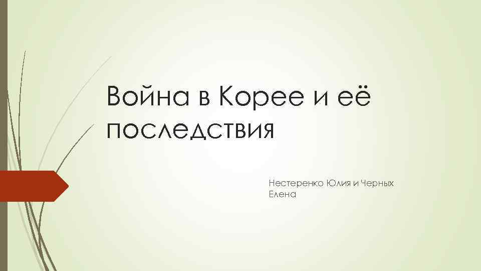 Война в Корее и её последствия Нестеренко Юлия и Черных Елена 