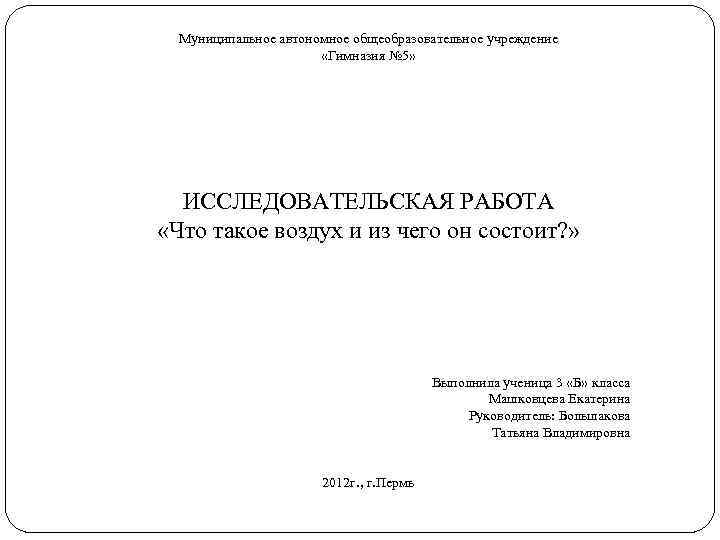 Муниципальное автономное общеобразовательное учреждение «Гимназия № 5» ИССЛЕДОВАТЕЛЬСКАЯ РАБОТА «Что такое воздух и из