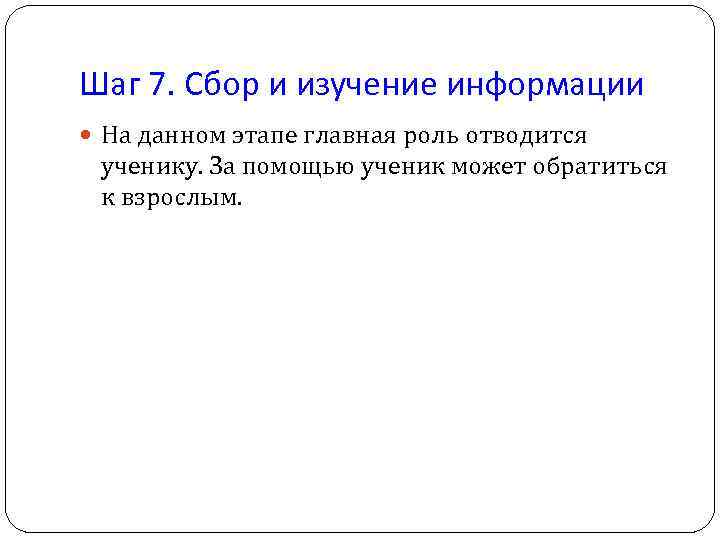 Шаг 7. Сбор и изучение информации На данном этапе главная роль отводится ученику. За