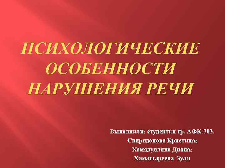 ПСИХОЛОГИЧЕСКИЕ ОСОБЕННОСТИ НАРУШЕНИЯ РЕЧИ Выполнили: студентки гр. АФК-303. Спиридонова Кристина; Хамадуллина Диана; Хаматгареева Зуля