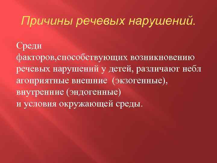 Причины речевых нарушений. Среди факторов, способствующих возникновению речевых нарушений у детей, различают небл агоприятные