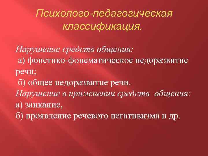 Психолого-педагогическая классификация. Нарушение средств общения: а) фонетико-фонематическое недоразвитие речи; б) общее недоразвитие речи. Нарушение