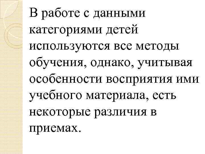 В работе с данными категориями детей используются все методы обучения, однако, учитывая особенности восприятия