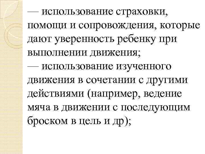 — использование страховки, помощи и сопровождения, которые дают уверенность ребенку при выполнении движения; —