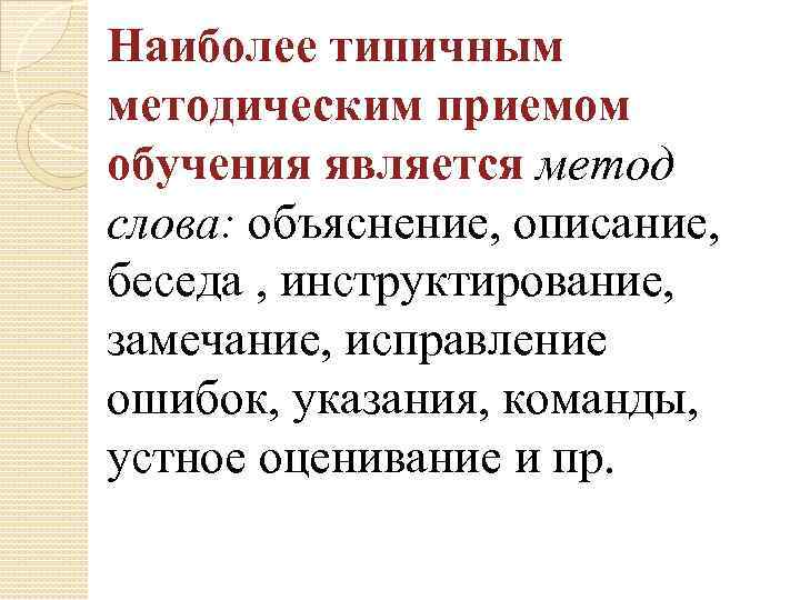 Наиболее типичным методическим приемом обучения является метод слова: объяснение, описание, беседа , инструктирование, замечание,