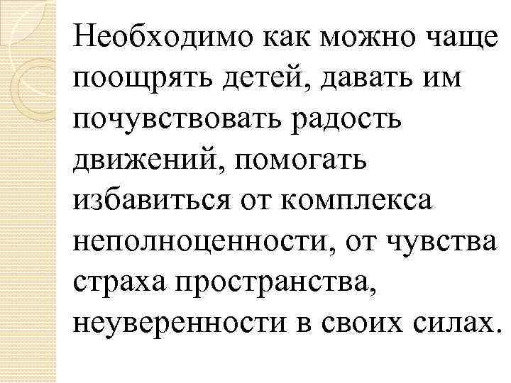 Необходимо как можно чаще поощрять детей, давать им почувствовать радость движений, помогать избавиться от