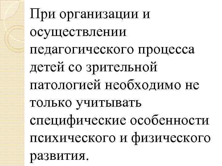 При организации и осуществлении педагогического процесса детей со зрительной патологией необходимо не только учитывать