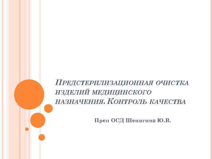 ПРЕДСТЕРИЛИЗАЦИОННАЯ ОЧИСТКА ИЗДЕЛИЙ МЕДИЦИНСКОГО НАЗНАЧЕНИЯ. КОНТРОЛЬ КАЧЕСТВА Преп ОСД Шенигина Ю. В. 