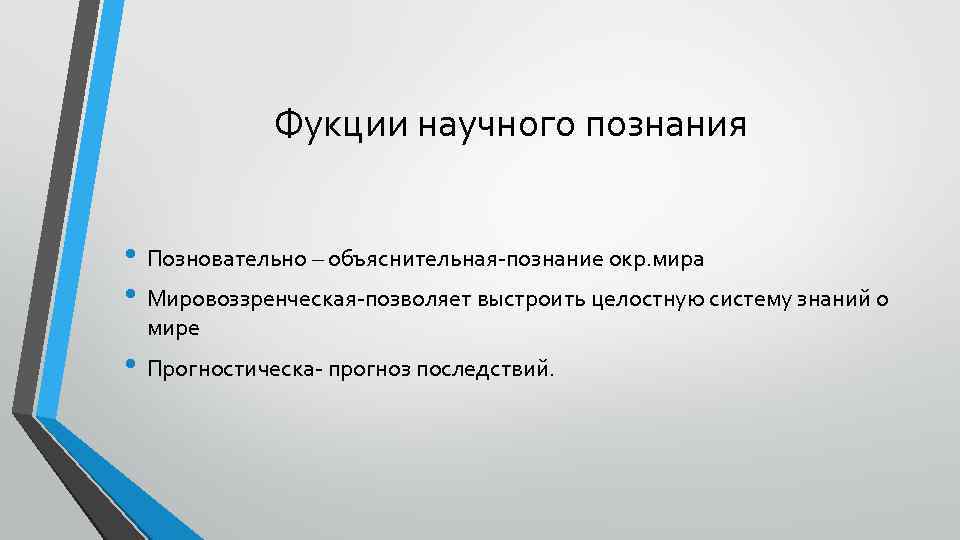 Фукции научного познания • Позновательно – объяснительная-познание окр. мира • Мировоззренческая-позволяет выстроить целостную систему