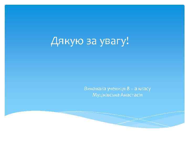 Дякую за увагу! Виконала учениця 8 – а класу Муціківська Анастасія 