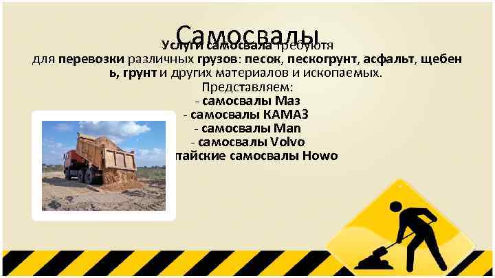 Самосвалы Услуги самосвала требуютя для перевозки различных грузов: песок, пескогрунт, асфальт, щебен ь, грунт