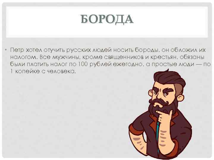 БОРОДА • Петр хотел отучить русских людей носить бороды, он обложил их налогом. Все