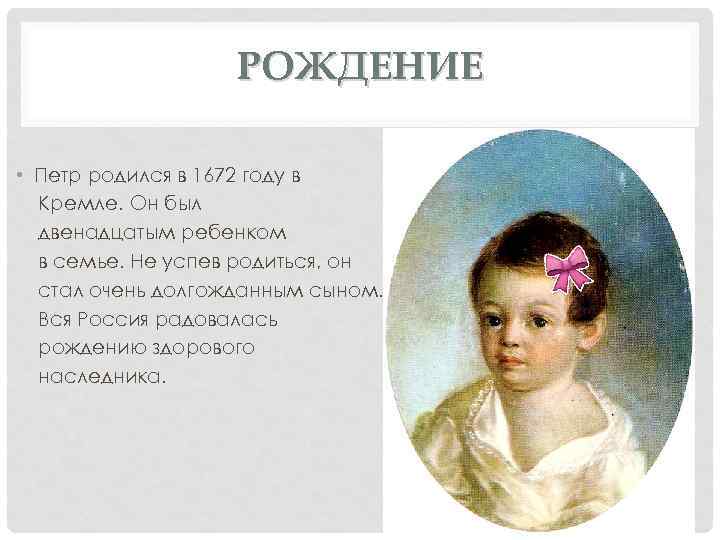 РОЖДЕНИЕ • Петр родился в 1672 году в Кремле. Он был двенадцатым ребенком в