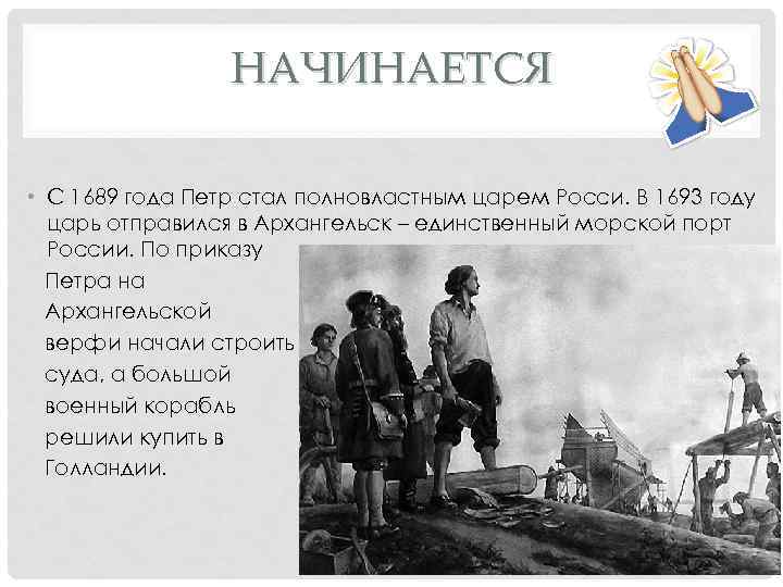 НАЧИНАЕТСЯ • С 1689 года Петр стал полновластным царем Росси. В 1693 году царь