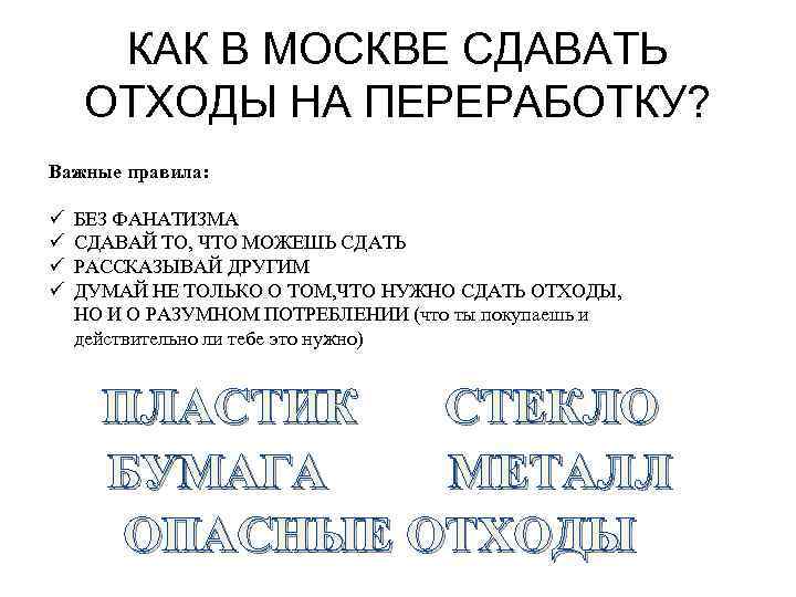 КАК В МОСКВЕ СДАВАТЬ ОТХОДЫ НА ПЕРЕРАБОТКУ? Важные правила: ü ü БЕЗ ФАНАТИЗМА СДАВАЙ