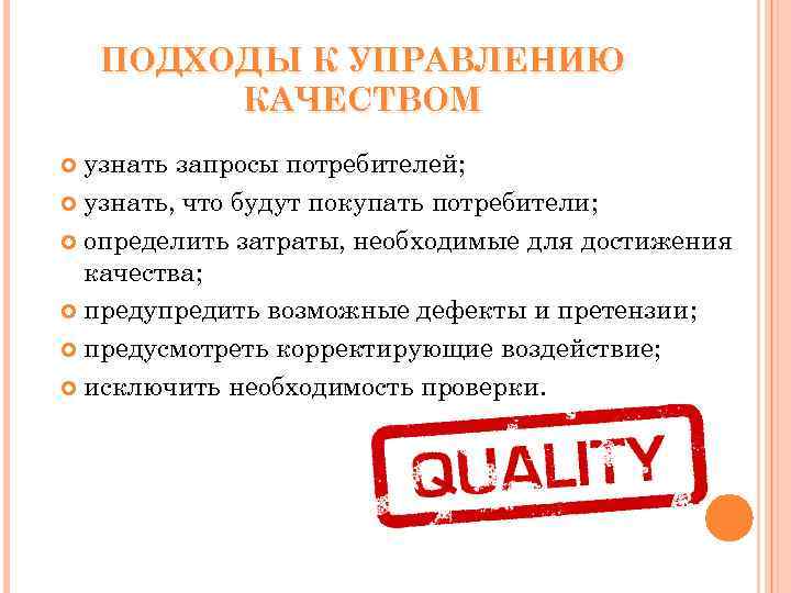 ПОДХОДЫ К УПРАВЛЕНИЮ КАЧЕСТВОМ узнать запросы потребителей; узнать, что будут покупать потребители; определить затраты,