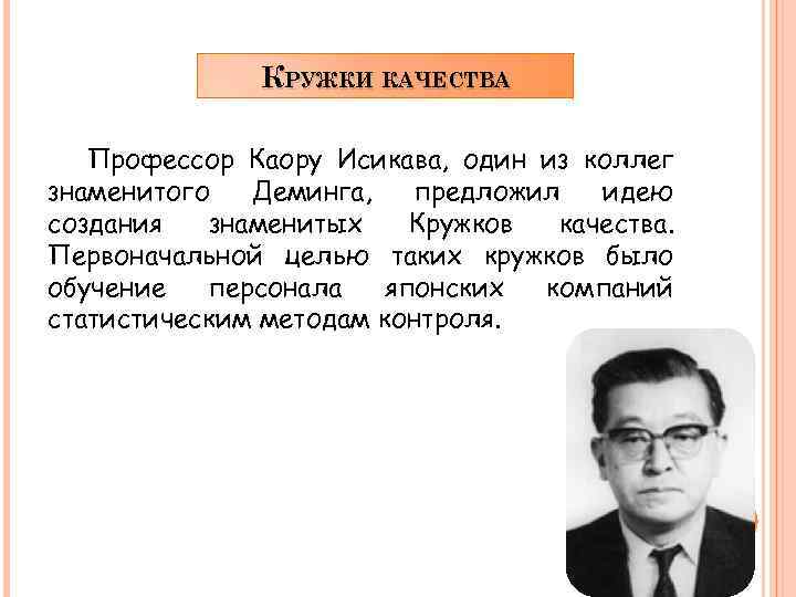 КРУЖКИ КАЧЕСТВА Профессор Каору Исикава, один из коллег знаменитого Деминга, предложил идею создания знаменитых