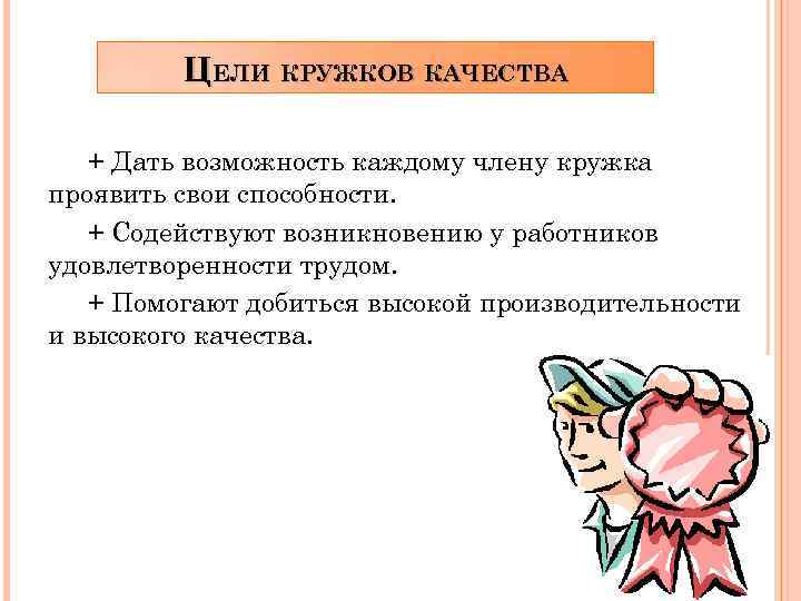 ЦЕЛИ КРУЖКОВ КАЧЕСТВА + Дать возможность каждому члену кружка проявить свои способности. + Содействуют