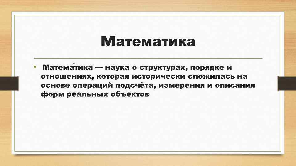 математика • Матема тика — наука о структурах, порядке и отношениях, которая исторически сложилась