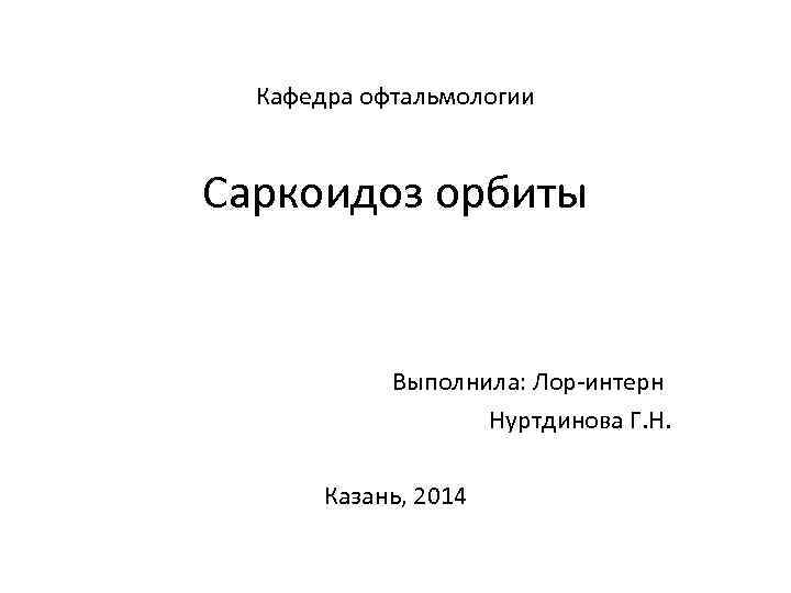 Кафедра офтальмологии Саркоидоз орбиты Выполнила: Лор-интерн Нуртдинова Г. Н. Казань, 2014 