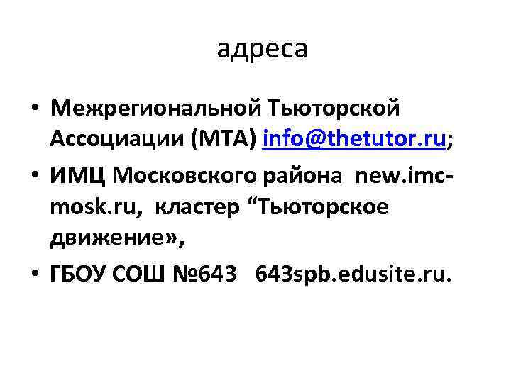 адреса • Межрегиональной Тьюторской Ассоциации (МТА) info@thetutor. ru; • ИМЦ Московского района new. imcmosk.