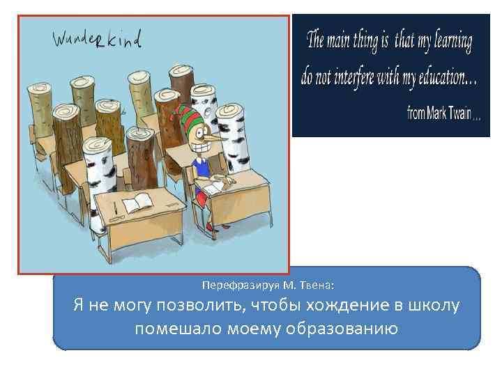 Перефразируя М. Твена: Я не могу позволить, чтобы хождение в школу помешало моему образованию