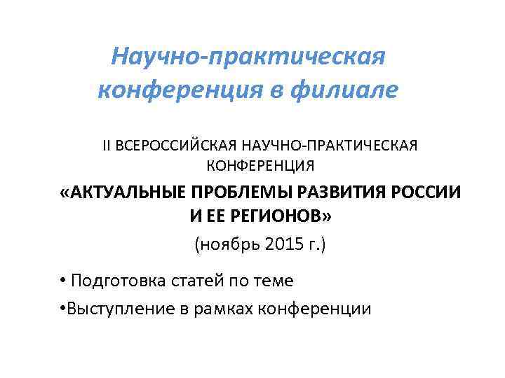 Научно-практическая конференция в филиале II ВСЕРОССИЙСКАЯ НАУЧНО-ПРАКТИЧЕСКАЯ КОНФЕРЕНЦИЯ «АКТУАЛЬНЫЕ ПРОБЛЕМЫ РАЗВИТИЯ РОССИИ И ЕЕ
